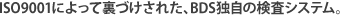 ISO9001�ɂ���ė��Â����ꂽ�ABDS�Ǝ��̌����V�X�e��