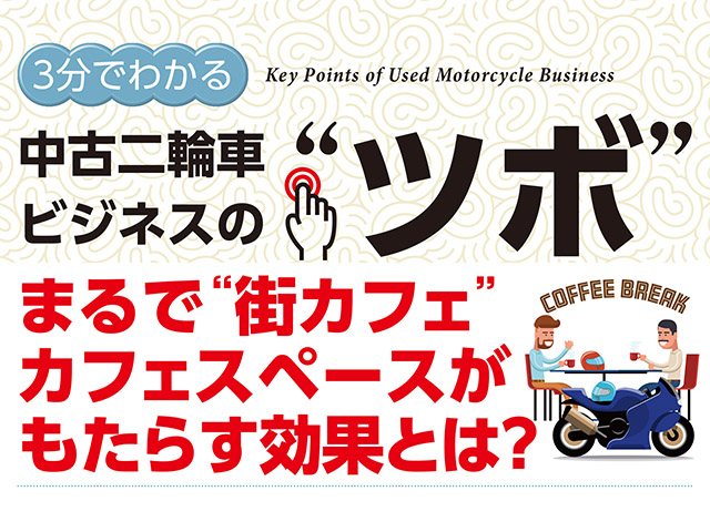 3分でわかる中古二輪車ビジネスの“ツボ” まるで“街カフェ”カフェスペースがもたらす効果とは？