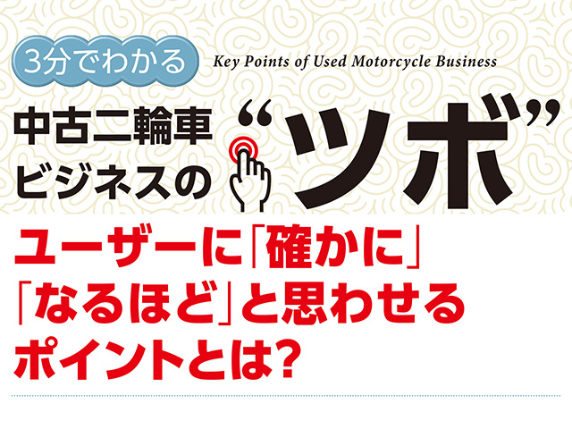 3分でわかる中古二輪車ビジネスの“ツボ” ユーザーに「確かに」「なるほど」と思わせるポイントとは？