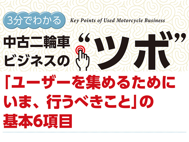 3分でわかる中古車ビジネスの“ツボ” 「ユーザーを集めるためにいま、 行うべきこと」の基本6項目