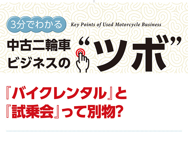3分でわかる中古車ビジネスの“ツボ” 『バイクレンタル』と『試乗会』って別物？