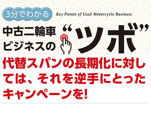 3分でわかる中古車ビジネスの“ツボ” 代替スパンの長期化に対しては、それを逆手にとったキャンペーンを！